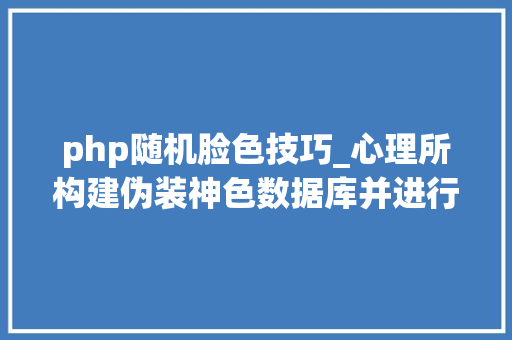 php随机脸色技巧_心理所构建伪装神色数据库并进行基准评价