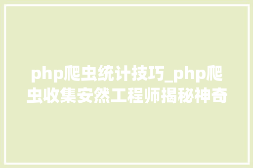 php爬虫统计技巧_php爬虫收集安然工程师揭秘神奇分析技能