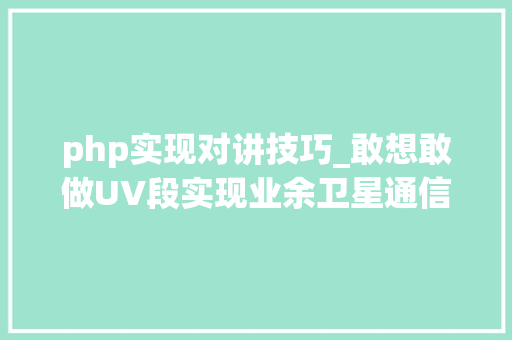 php实现对讲技巧_敢想敢做UV段实现业余卫星通信