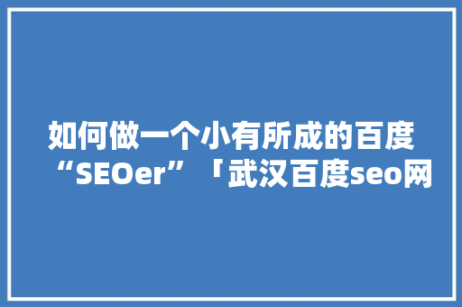 如何做一个小有所成的百度“SEOer”「武汉百度seo网站优化」