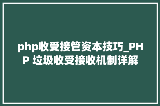 php收受接管资本技巧_PHP 垃圾收受接收机制详解
