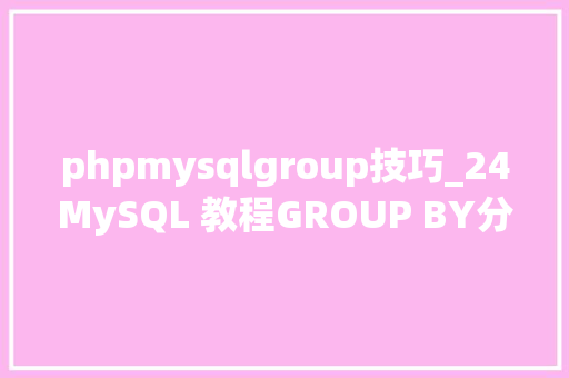 phpmysqlgroup技巧_24MySQL 教程GROUP BY分组