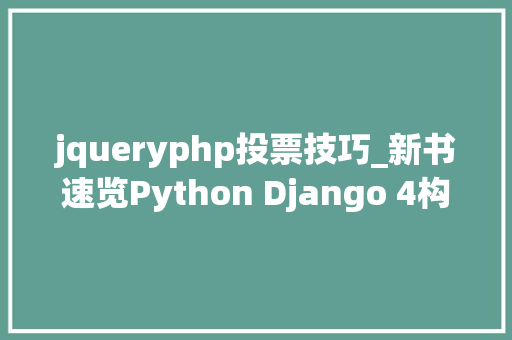jqueryphp投票技巧_新书速览Python Django 4构建动态网站的16堂课