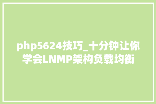 php5624技巧_十分钟让你学会LNMP架构负载均衡
