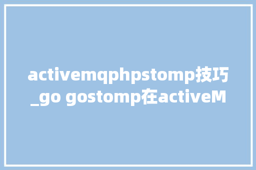 activemqphpstomp技巧_go gostomp在activeMQ的初步应用