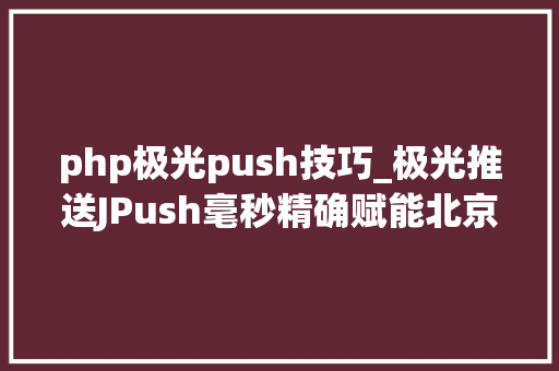 php极光push技巧_极光推送JPush毫秒精确赋能北京交通APP
