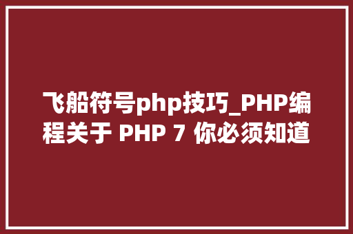 飞船符号php技巧_PHP编程关于 PHP 7 你必须知道的五件事