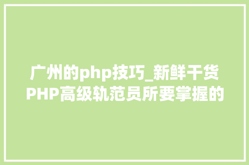 广州的php技巧_新鲜干货PHP高级轨范员所要掌握的技能才能赚大年夜钱