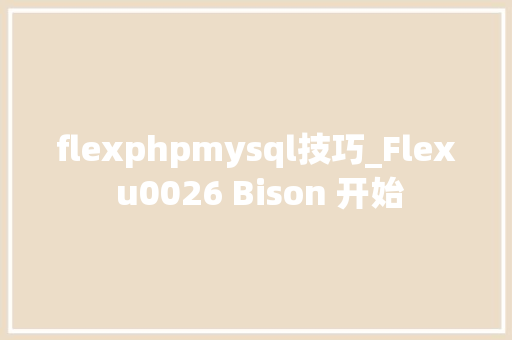 flexphpmysql技巧_Flex u0026 Bison 开始