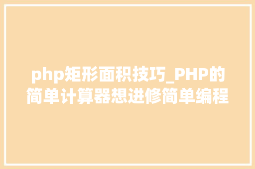 php矩形面积技巧_PHP的简单计算器想进修简单编程的同学可以关注手把手传授教化