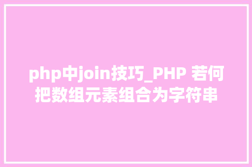 php中join技巧_PHP 若何把数组元素组合为字符串