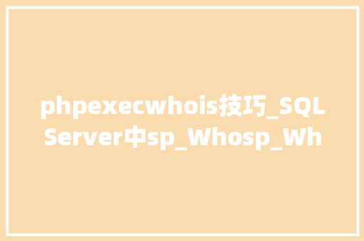 phpexecwhois技巧_SQLServer中sp_Whosp_Who2和sp_WhoIsActive介绍和查看监视运行