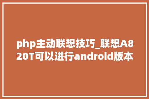 php主动联想技巧_联想A820T可以进行android版本进级吗假如可以那要若何进级呢