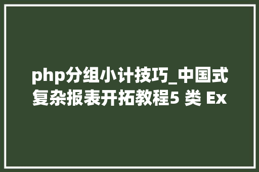php分组小计技巧_中国式复杂报表开拓教程5 类 Excel 多层分组统计