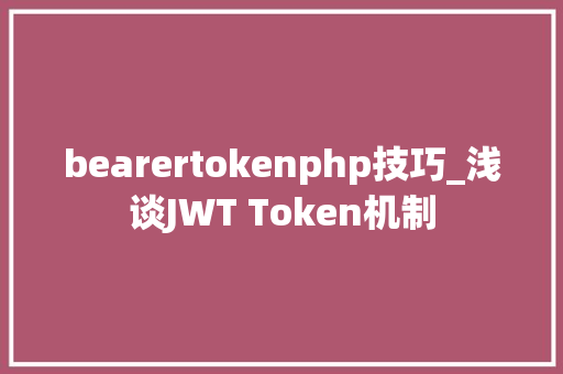 bearertokenphp技巧_浅谈JWT Token机制