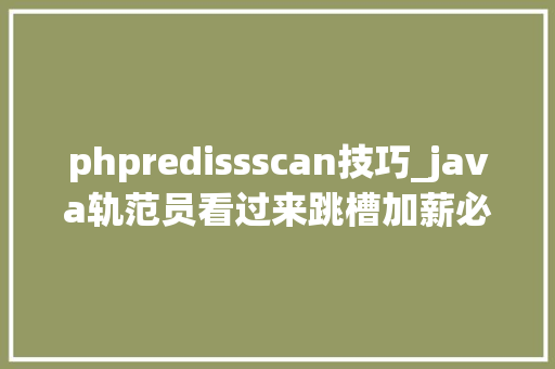 phpredissscan技巧_java轨范员看过来跳槽加薪必备从0到1和鸡哥来做一个项目