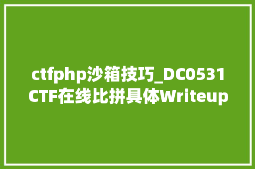 ctfphp沙箱技巧_DC0531CTF在线比拼具体Writeup看这里