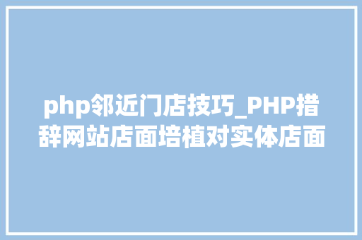 php邻近门店技巧_PHP措辞网站店面培植对实体店面的冲击