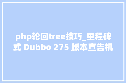 php轮回tree技巧_里程碑式 Dubbo 275 版本宣告机能提升30支持 HTTP2TLSProtobuf等特点