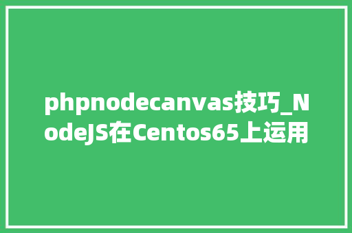 phpnodecanvas技巧_NodeJS在Centos65上运用canvas安装教程