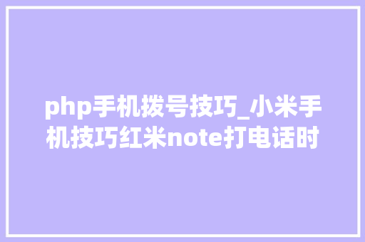 php手机拨号技巧_小米手机技巧红米note打电话时黑屏怎么办