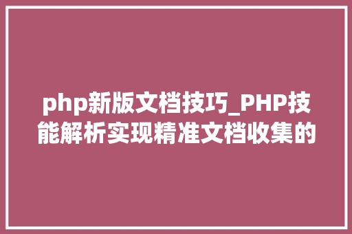 php新版文档技巧_PHP技能解析实现精准文档收集的策略与实践