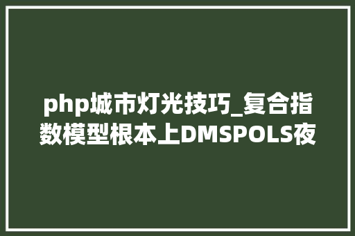 php城市灯光技巧_复合指数模型根本上DMSPOLS夜间灯光影像饱和校正方法