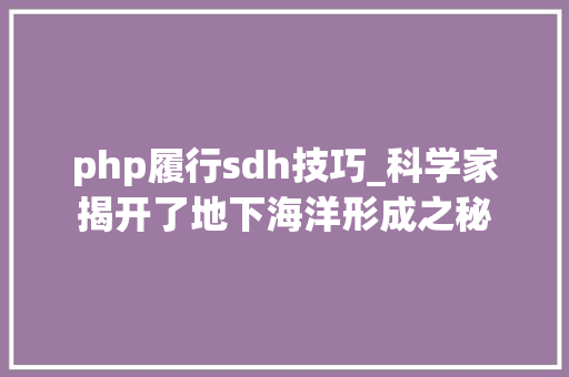 php履行sdh技巧_科学家揭开了地下海洋形成之秘