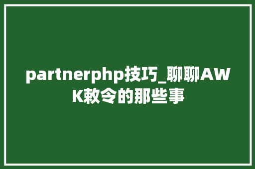 partnerphp技巧_聊聊AWK敕令的那些事