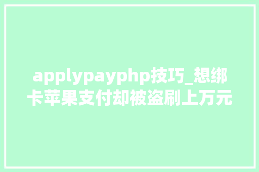 applypayphp技巧_想绑卡苹果支付却被盗刷上万元Apply Pay要怎么用