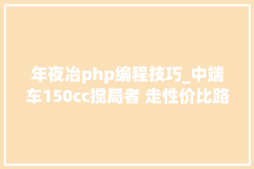 年夜冶php编程技巧_中端车150cc搅局者 走性价比路线的启典KD150F
