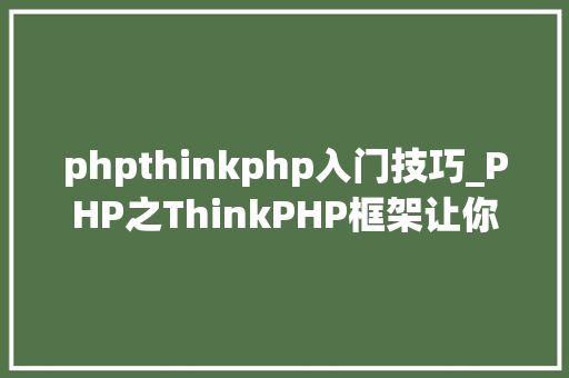 phpthinkphp入门技巧_PHP之ThinkPHP框架让你10分钟快速入门还免费包教会哟