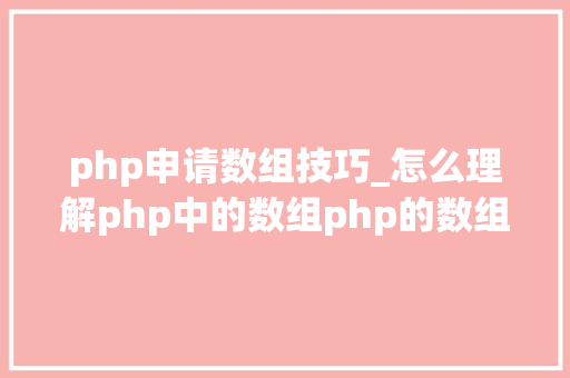 php申请数组技巧_怎么理解php中的数组php的数组创建和运用方法是什么