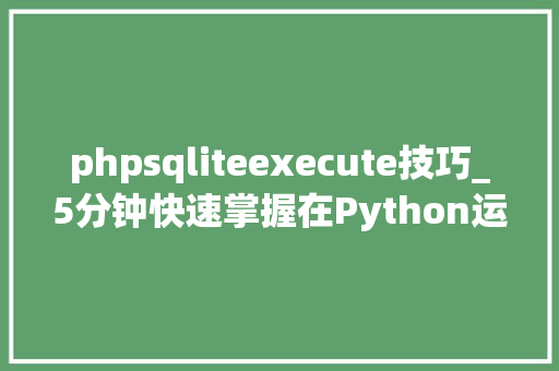 phpsqliteexecute技巧_5分钟快速掌握在Python运用SQLite数据库