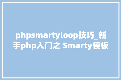 phpsmartyloop技巧_新手php入门之 Smarty模板简介及运用步骤