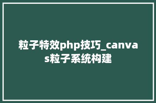 粒子特效php技巧_canvas粒子系统构建