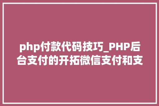 php付款代码技巧_PHP后台支付的开拓微信支付和支付宝支付