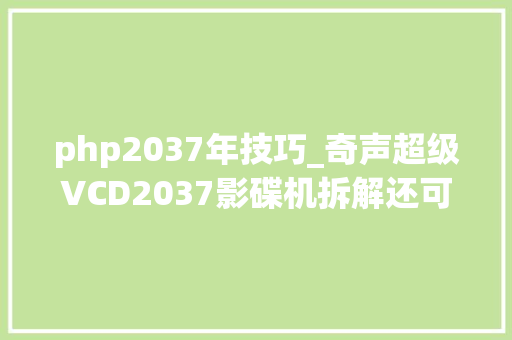 php2037年技巧_奇声超级VCD2037影碟机拆解还可再战13年