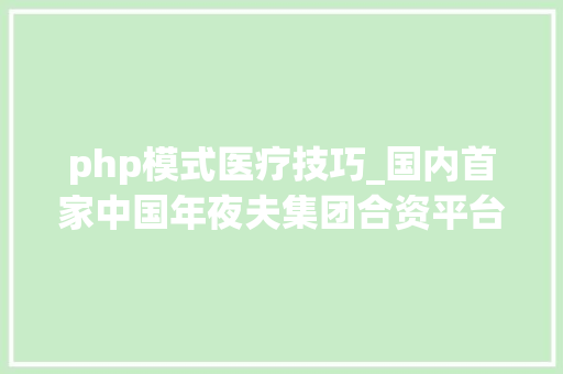php模式医疗技巧_国内首家中国年夜夫集团合资平台诊所落户深圳