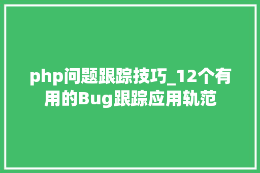 php问题跟踪技巧_12个有用的Bug跟踪应用轨范