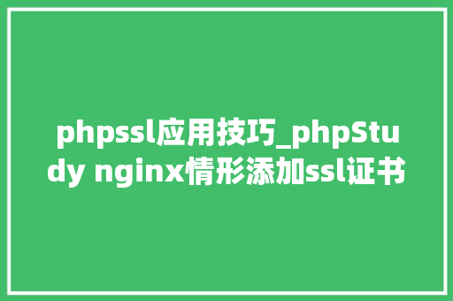 phpssl应用技巧_phpStudy nginx情形添加ssl证书