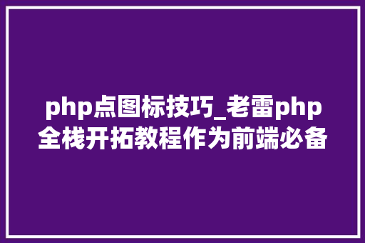 php点图标技巧_老雷php全栈开拓教程作为前端必备图标库iconfont