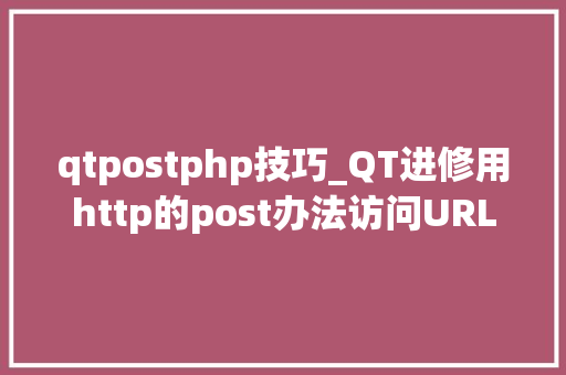 qtpostphp技巧_QT进修用http的post办法访问URL并获取内容