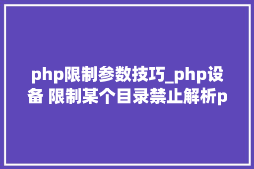 php限制参数技巧_php设备 限制某个目录禁止解析php 限制user_agent