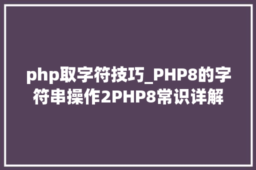 php取字符技巧_PHP8的字符串操作2PHP8常识详解