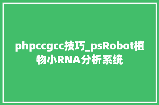 phpccgcc技巧_psRobot植物小RNA分析系统