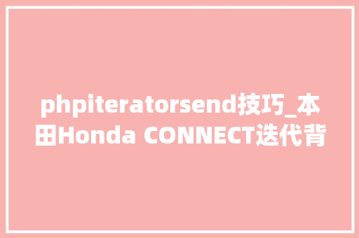 phpiteratorsend技巧_本田Honda CONNECT迭代背后的中国逻辑