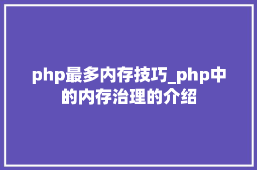 php最多内存技巧_php中的内存治理的介绍