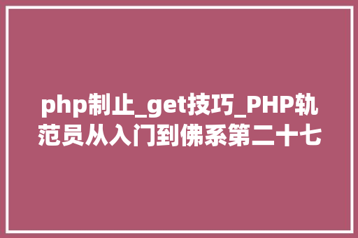 php制止_get技巧_PHP轨范员从入门到佛系第二十七弹PHP _GET 变量