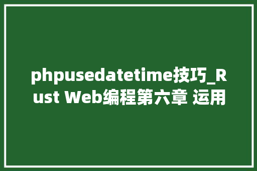 phpusedatetime技巧_Rust Web编程第六章 运用 PostgreSQL 进行数据持久化